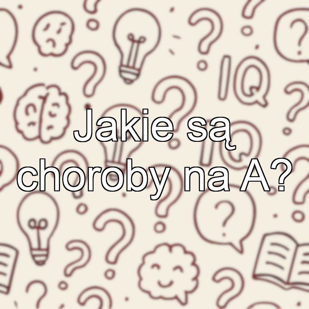 Jakie są choroby na A?