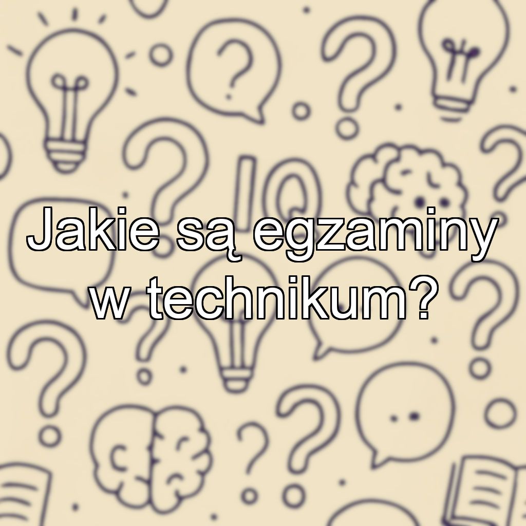 Jakie są egzaminy w technikum?
