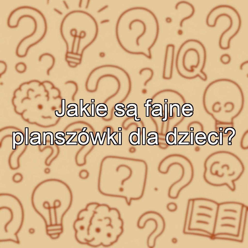 Jakie są fajne planszówki dla dzieci?
