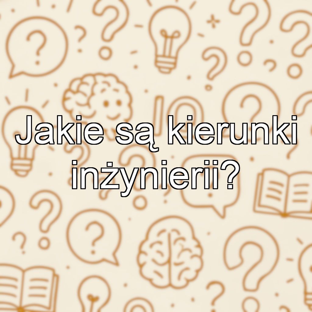 Jakie są kierunki inżynierii?