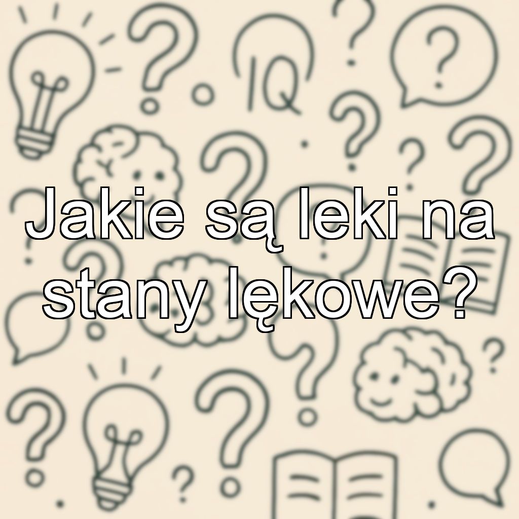 Jakie są leki na stany lękowe?