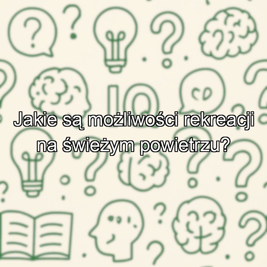 Jakie są możliwości rekreacji na świeżym powietrzu?