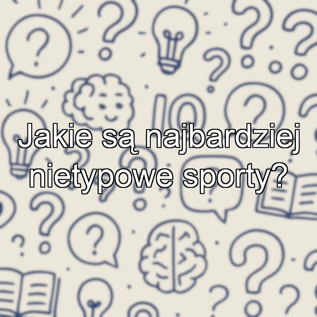 Jakie są najbardziej nietypowe sporty?
