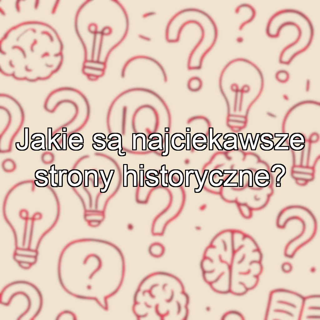 Jakie są najciekawsze strony historyczne?