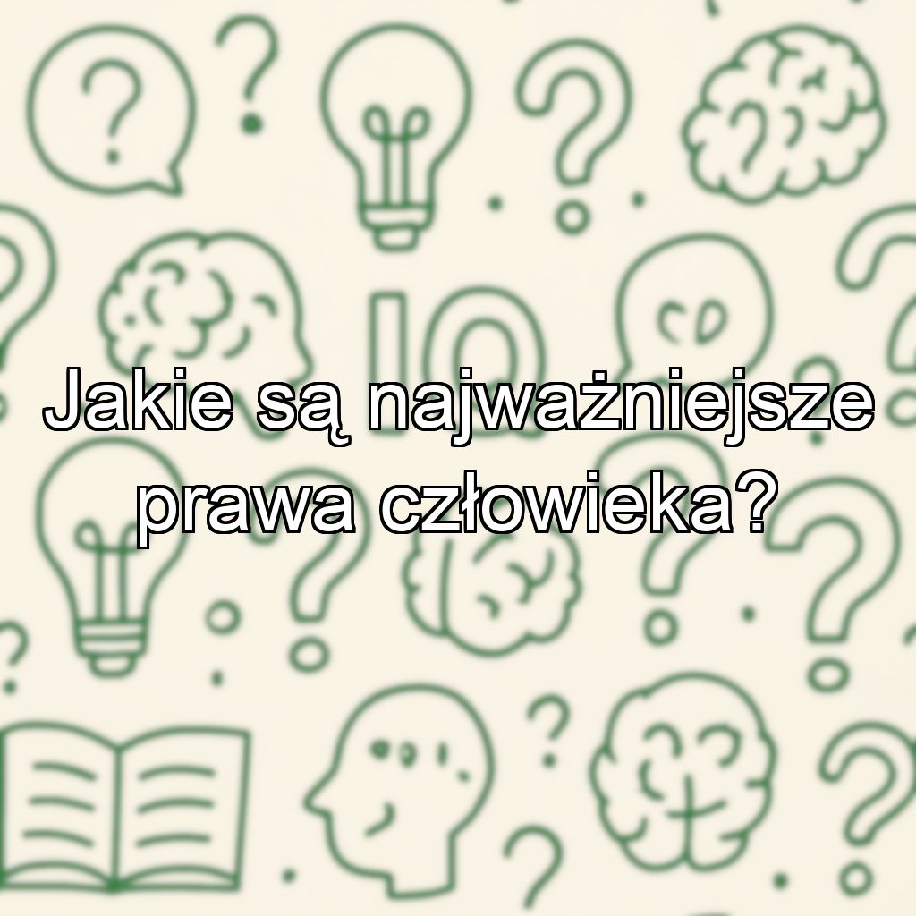Jakie są najważniejsze prawa człowieka?