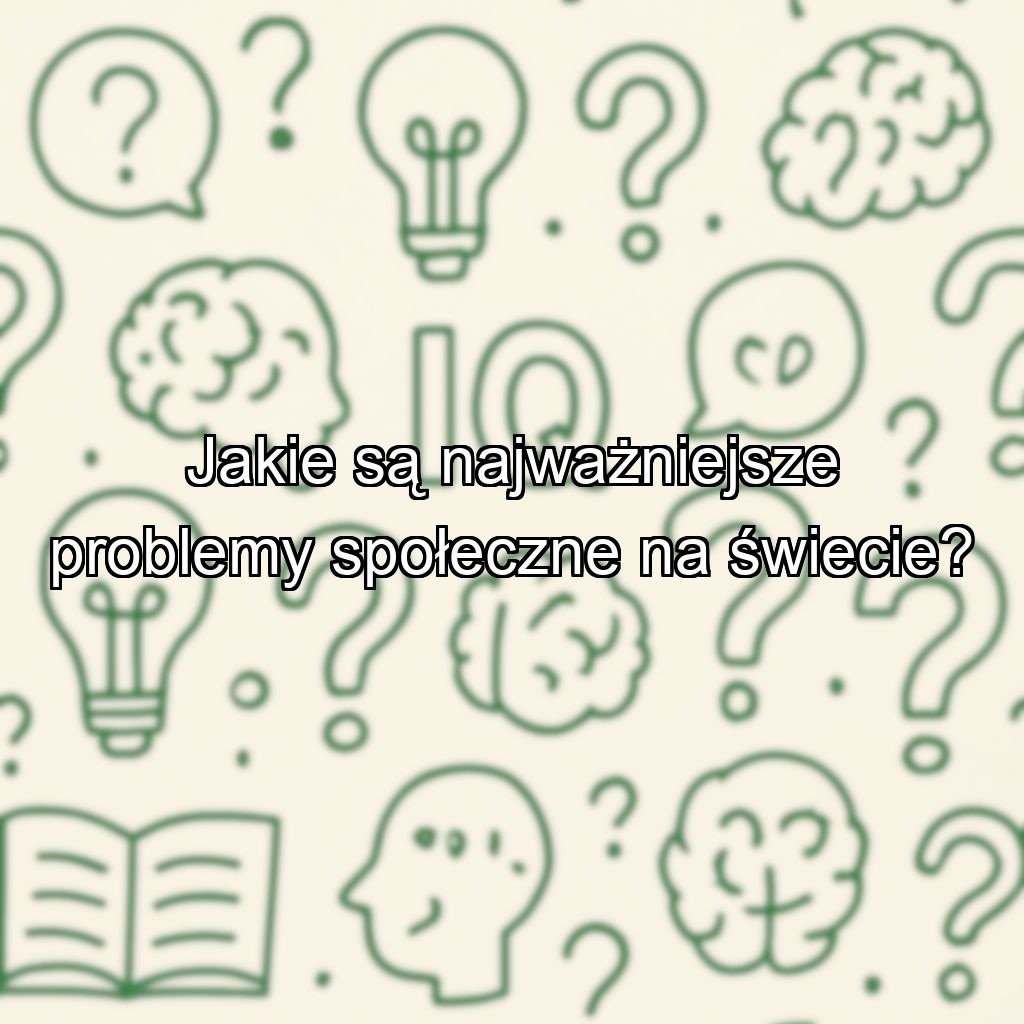 Jakie są najważniejsze problemy społeczne na świecie?