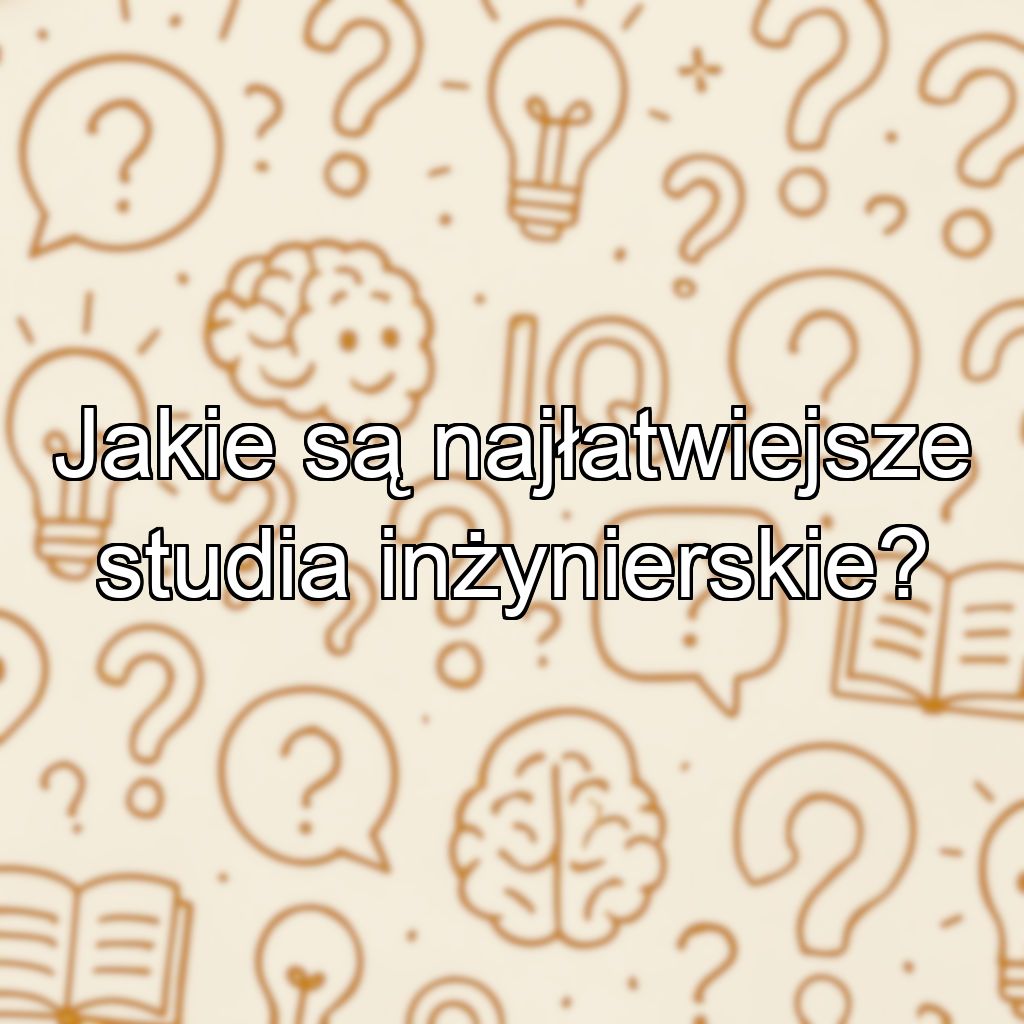Jakie są najłatwiejsze studia inżynierskie?