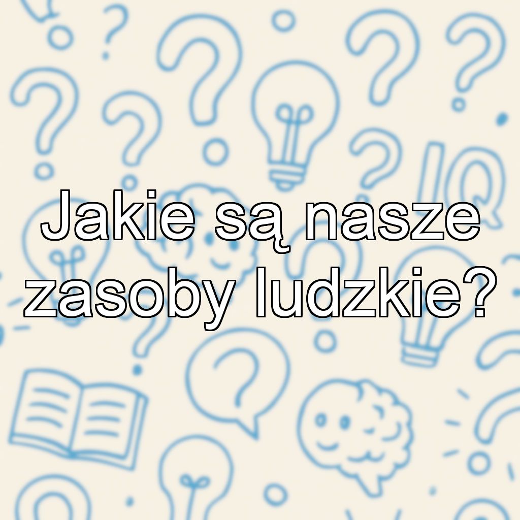 Jakie są nasze zasoby ludzkie?