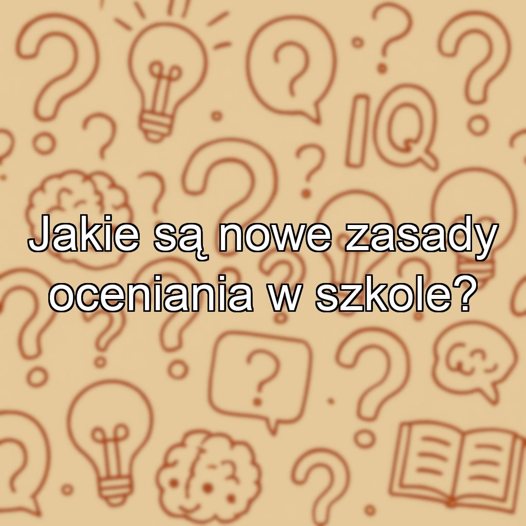 Jakie są nowe zasady oceniania w szkole?