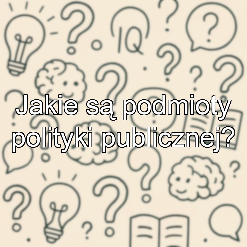 Jakie są podmioty polityki publicznej?