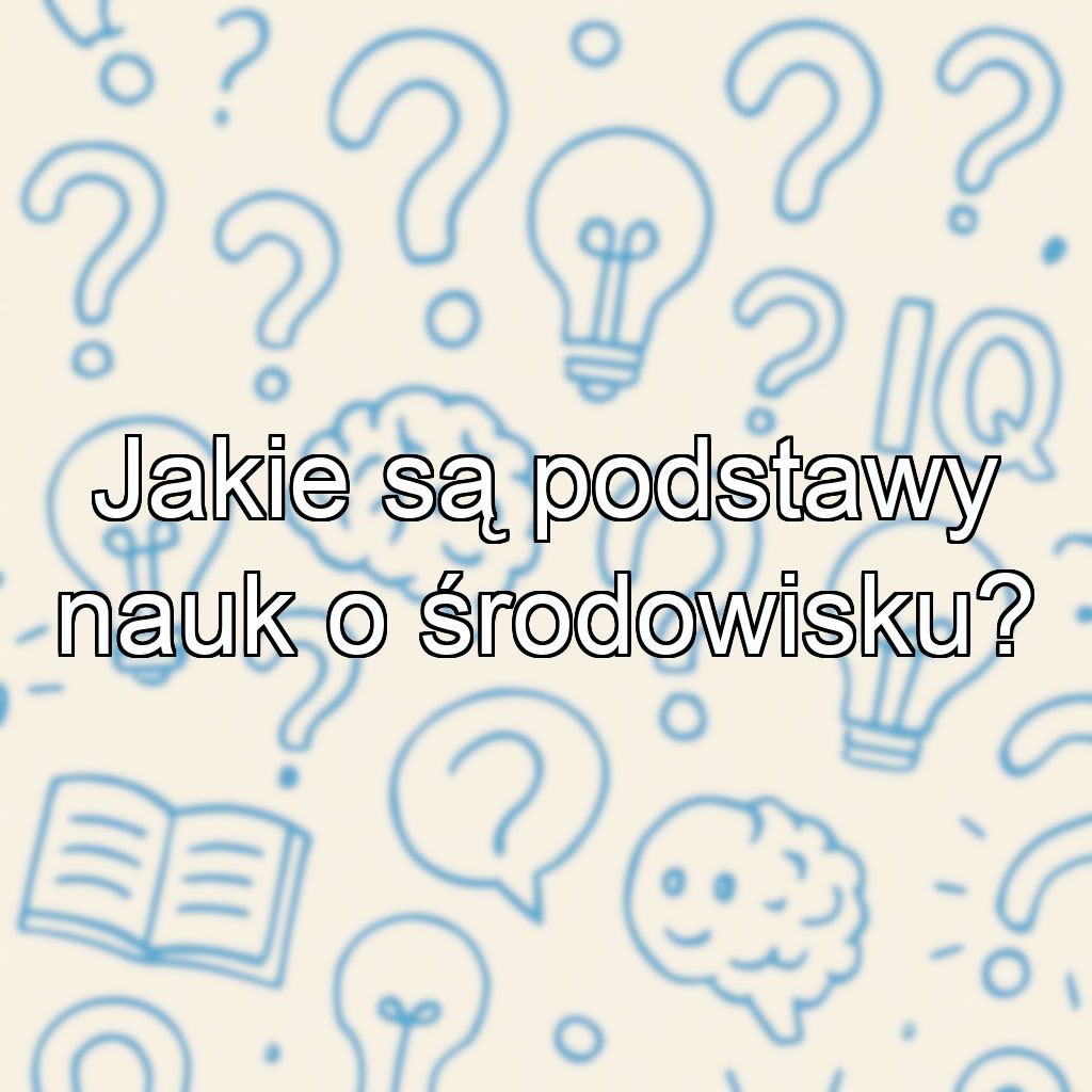Jakie są podstawy nauk o środowisku?