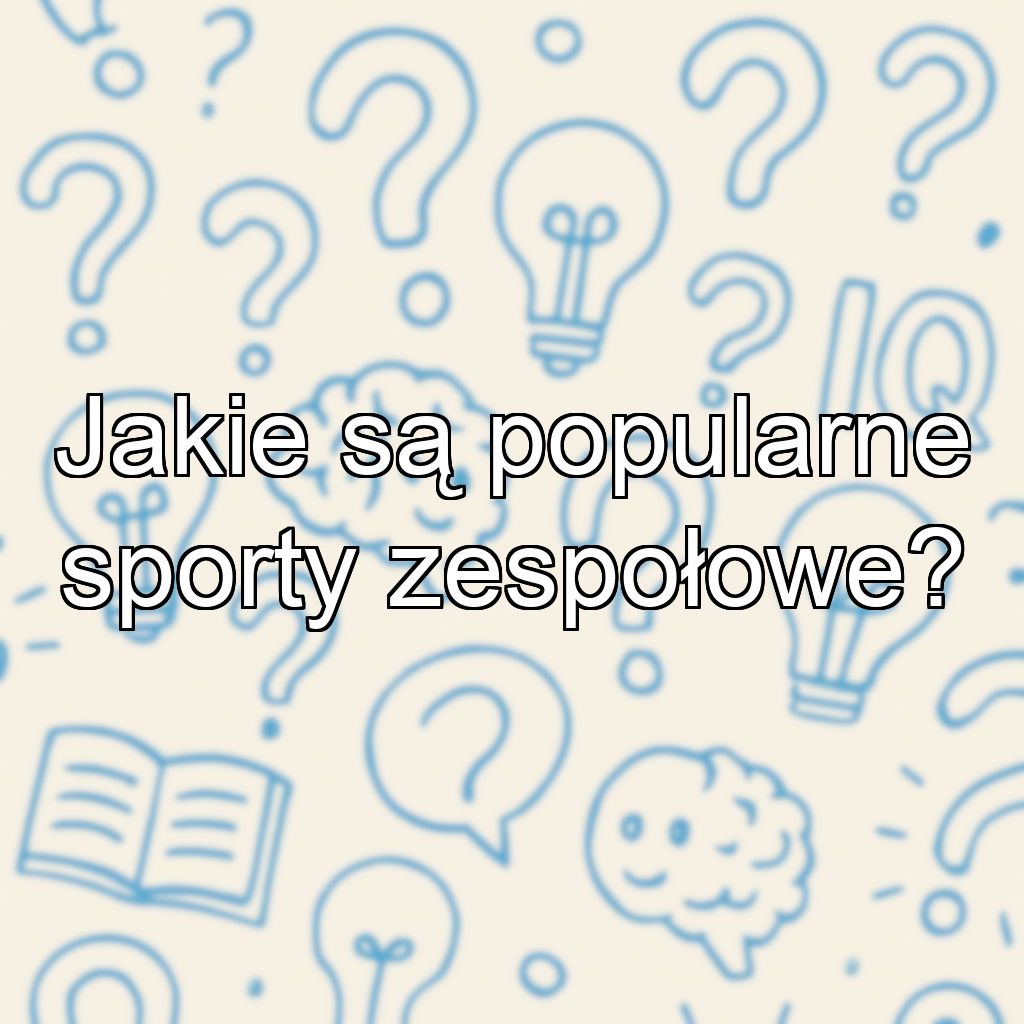 Jakie są popularne sporty zespołowe?