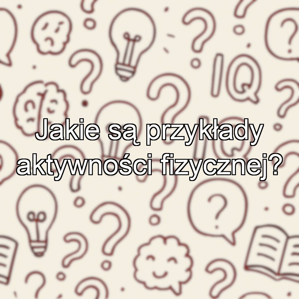 Jakie są przykłady aktywności fizycznej?