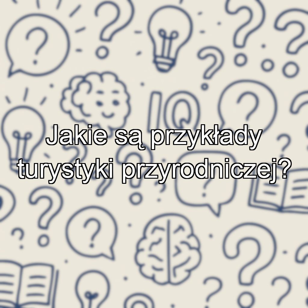 Jakie są przykłady turystyki przyrodniczej?