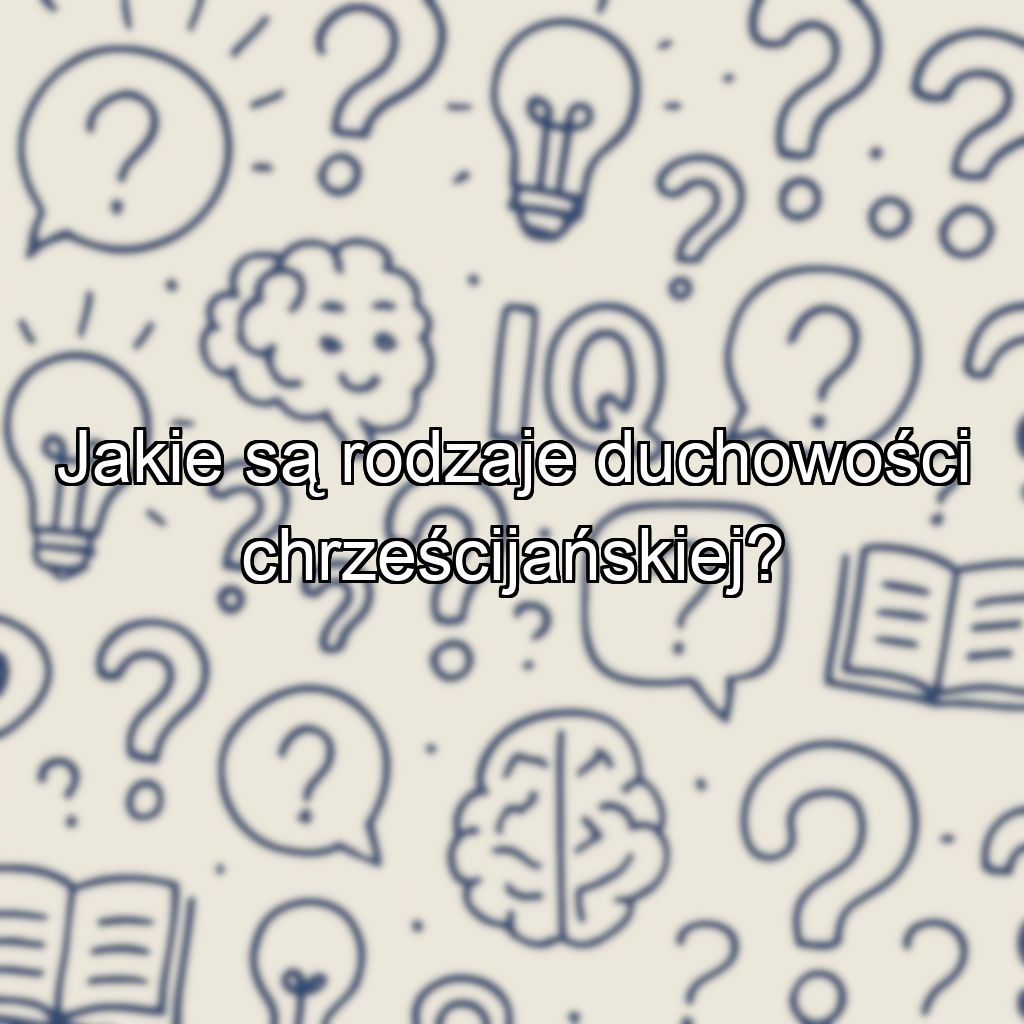 Jakie są rodzaje duchowości chrześcijańskiej?