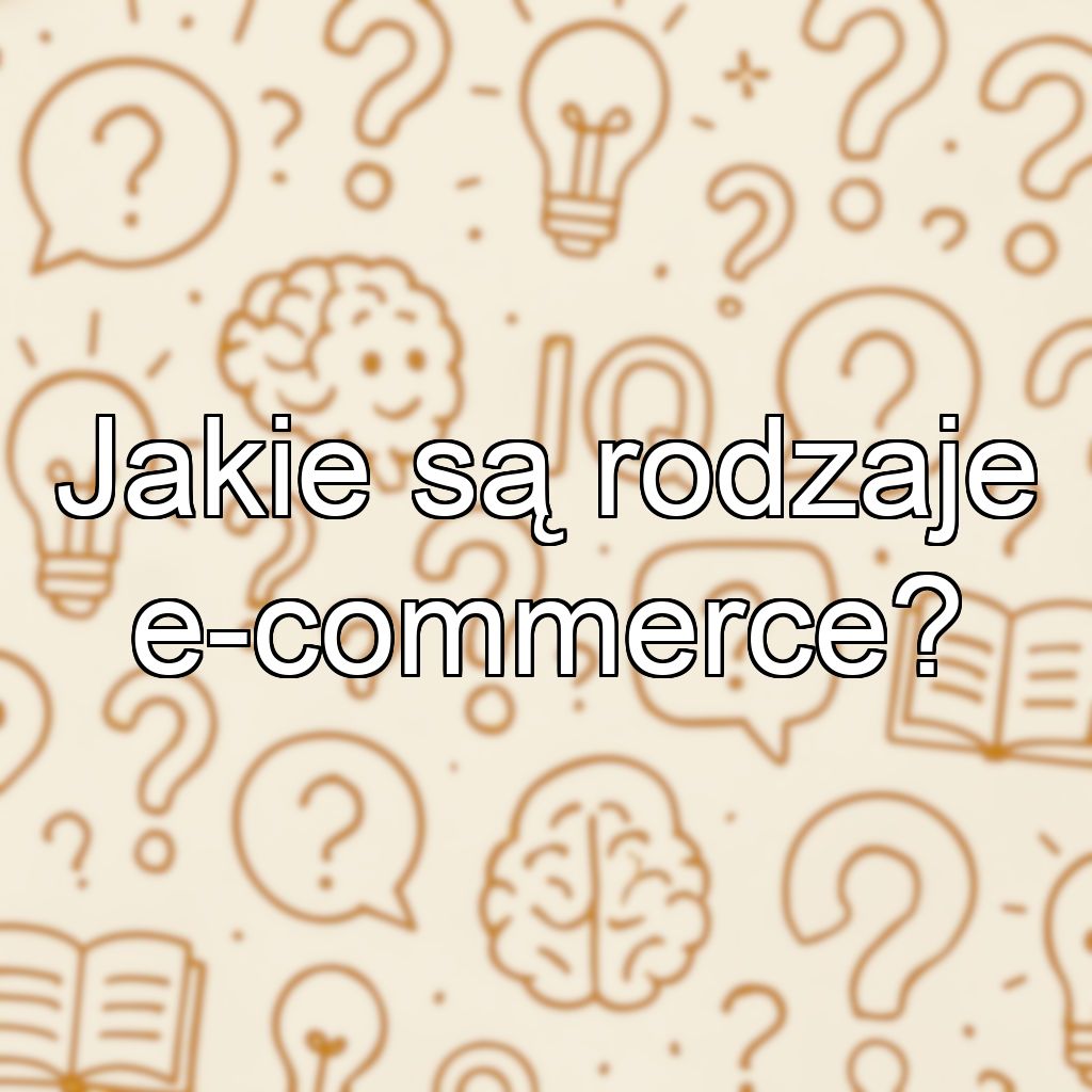 Jakie są rodzaje e-commerce?