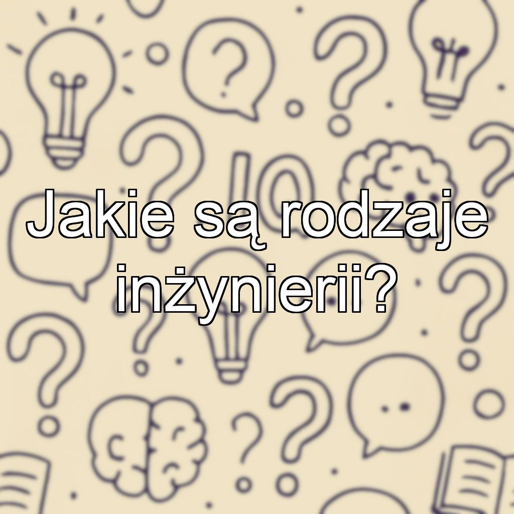 Jakie są rodzaje inżynierii?