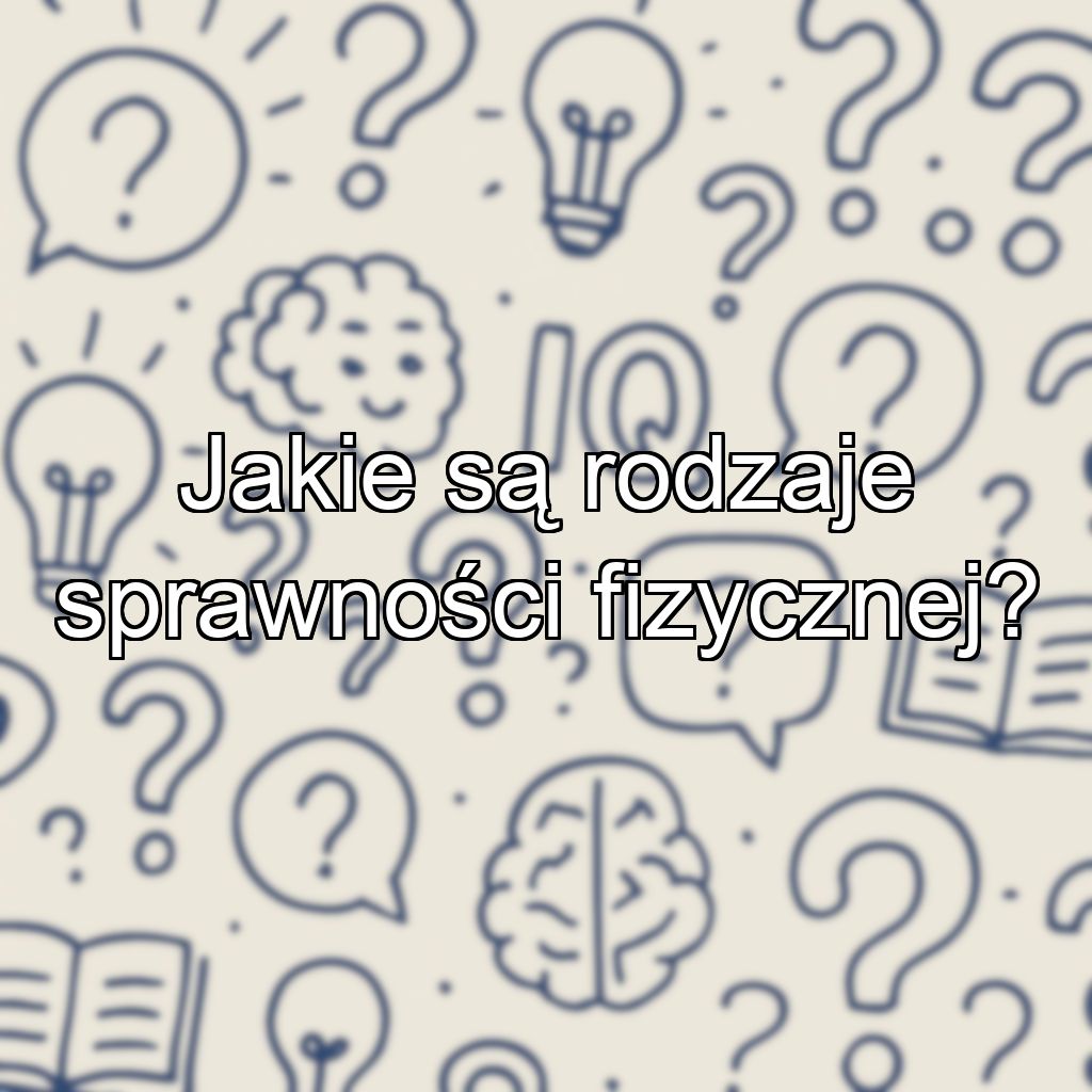 Jakie są rodzaje sprawności fizycznej?