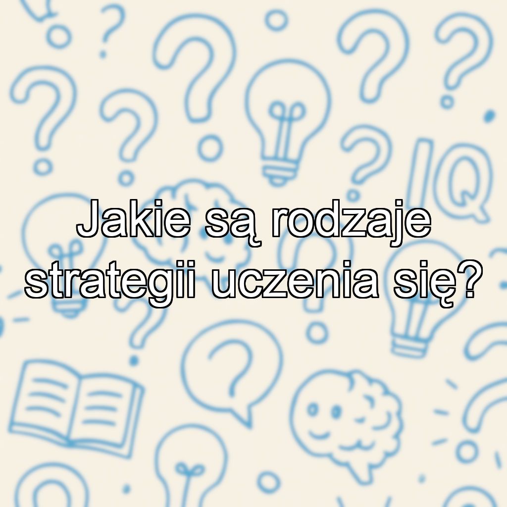 Jakie są rodzaje strategii uczenia się?