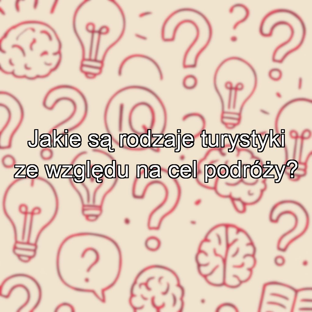 Jakie są rodzaje turystyki ze względu na cel podróży?