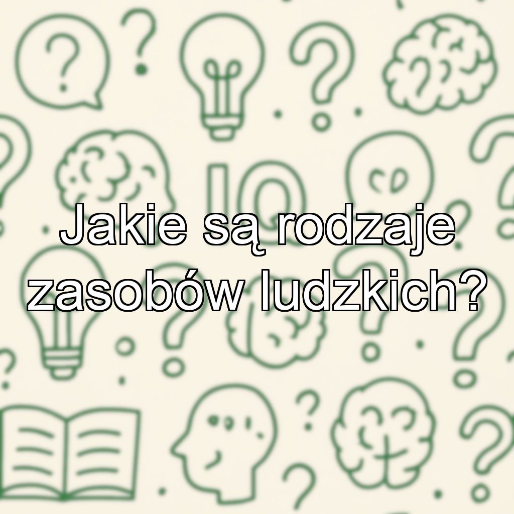 Jakie są rodzaje zasobów ludzkich?