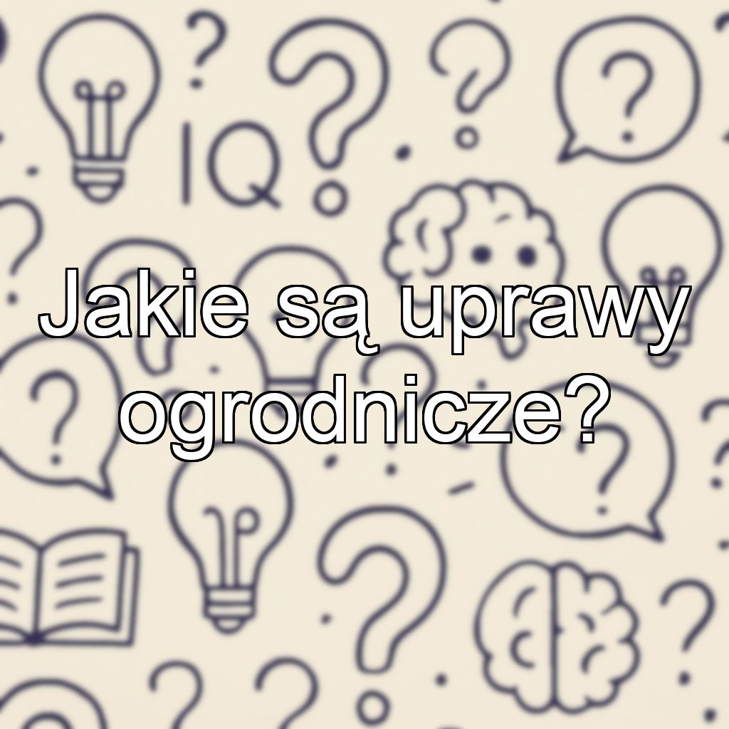 Jakie są uprawy ogrodnicze?