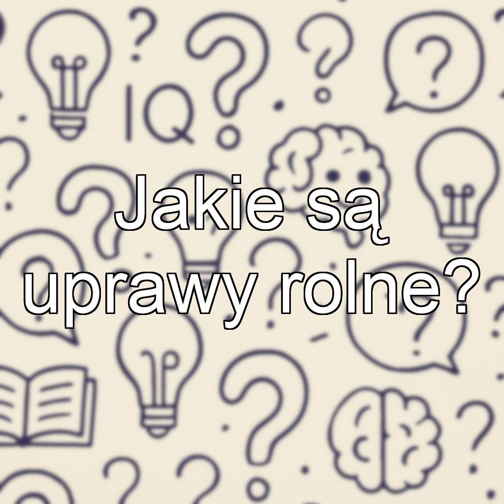 Jakie są uprawy rolne?