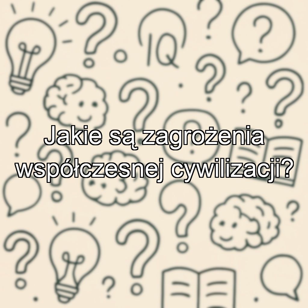 Jakie są zagrożenia współczesnej cywilizacji?
