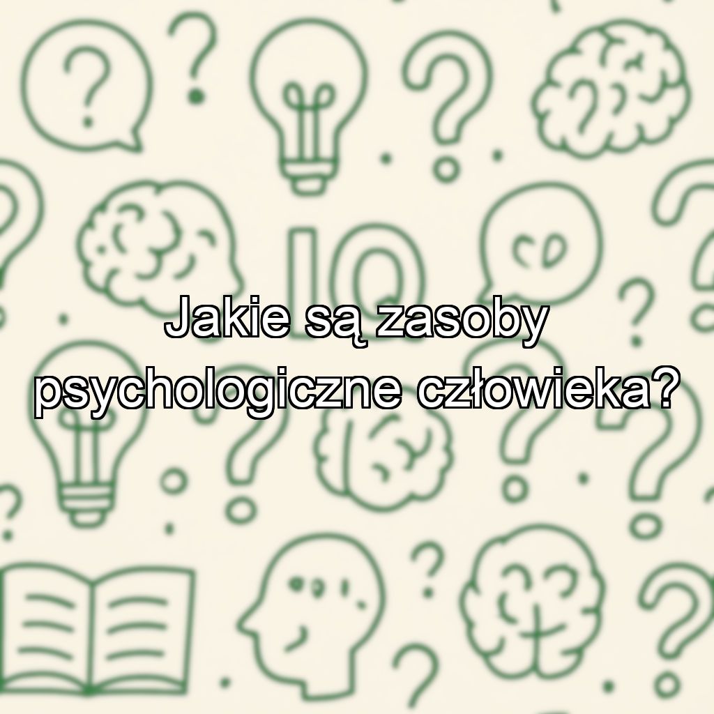Jakie są zasoby psychologiczne człowieka?