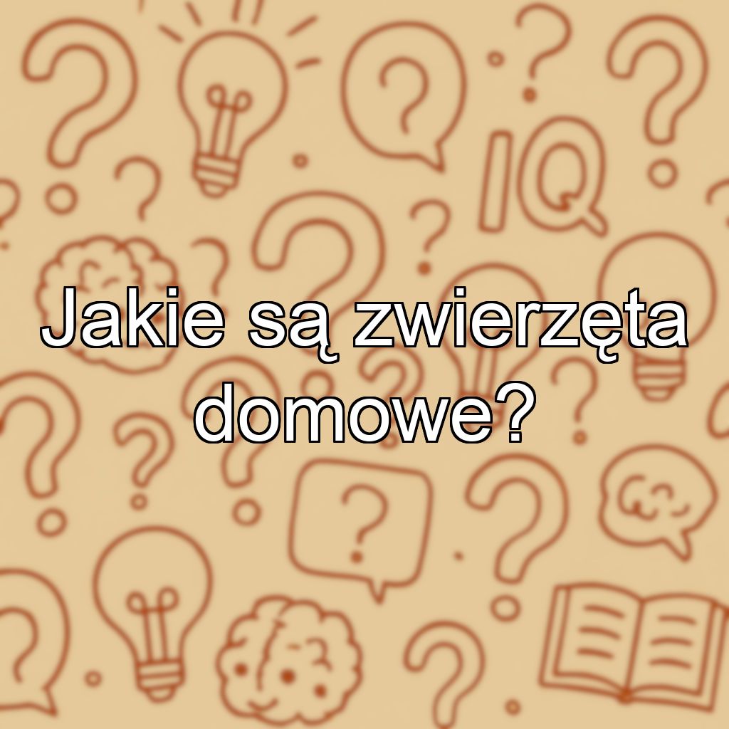 Jakie są zwierzęta domowe?
