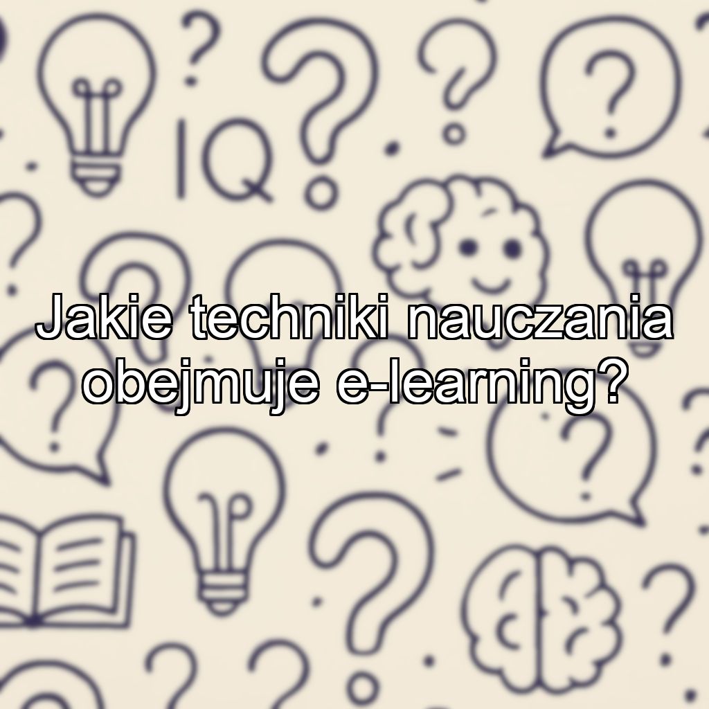 Jakie techniki nauczania obejmuje e-learning?