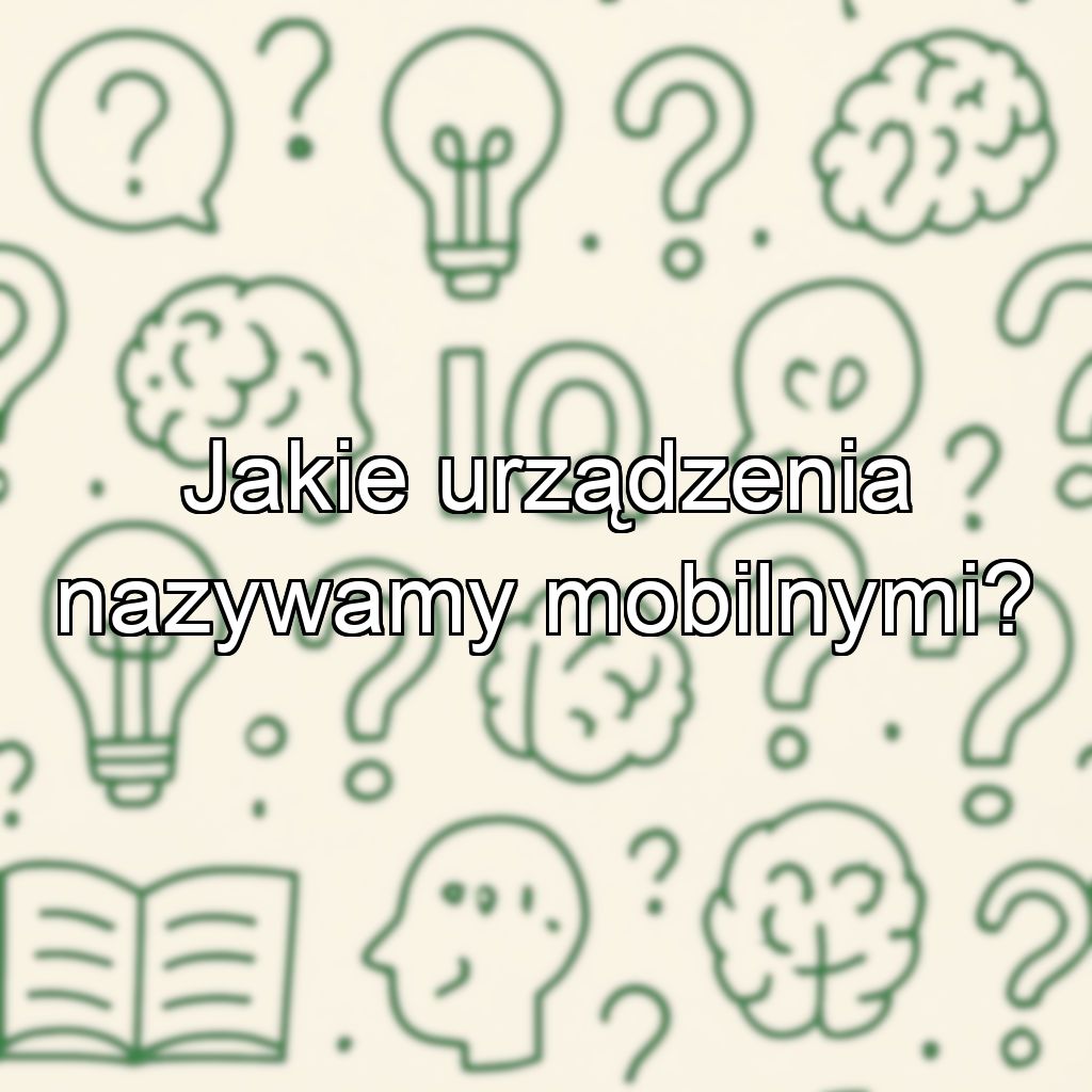 Jakie urządzenia nazywamy mobilnymi?