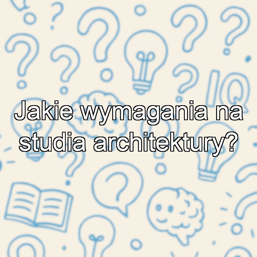 Jakie wymagania na studia architektury?