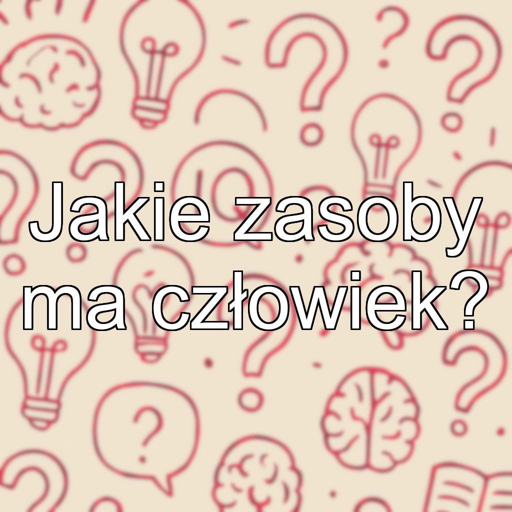 Jakie zasoby ma człowiek?