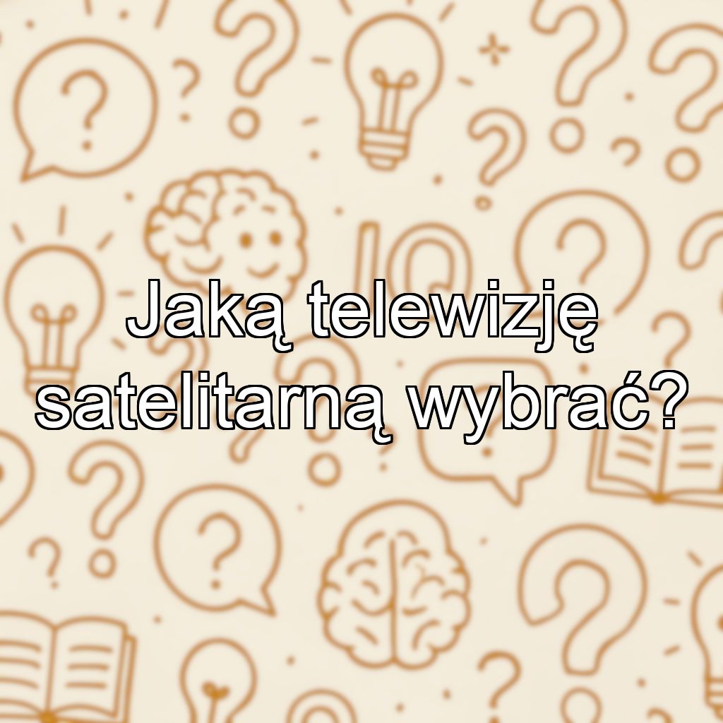 Jaką telewizję satelitarną wybrać?