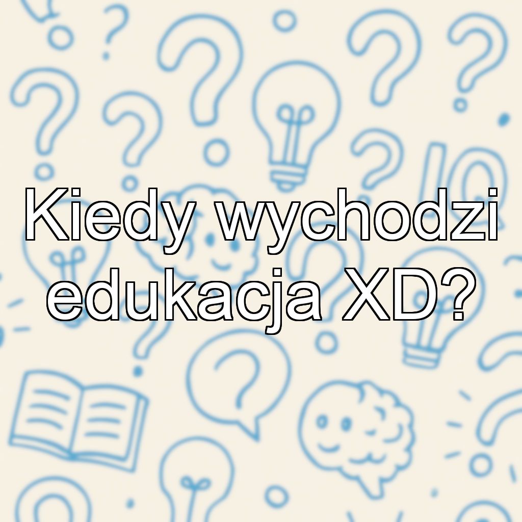 Kiedy wychodzi edukacja XD?