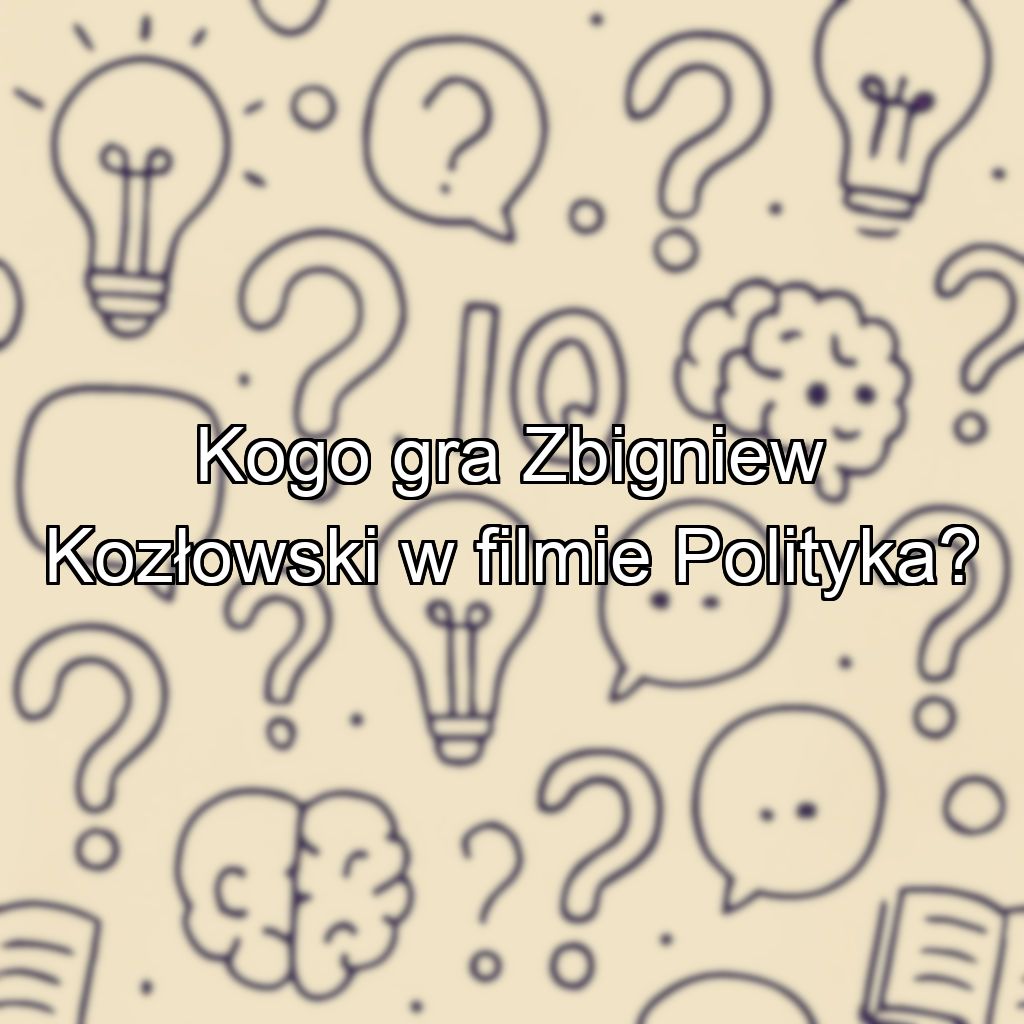 Kogo gra Zbigniew Kozłowski w filmie Polityka?