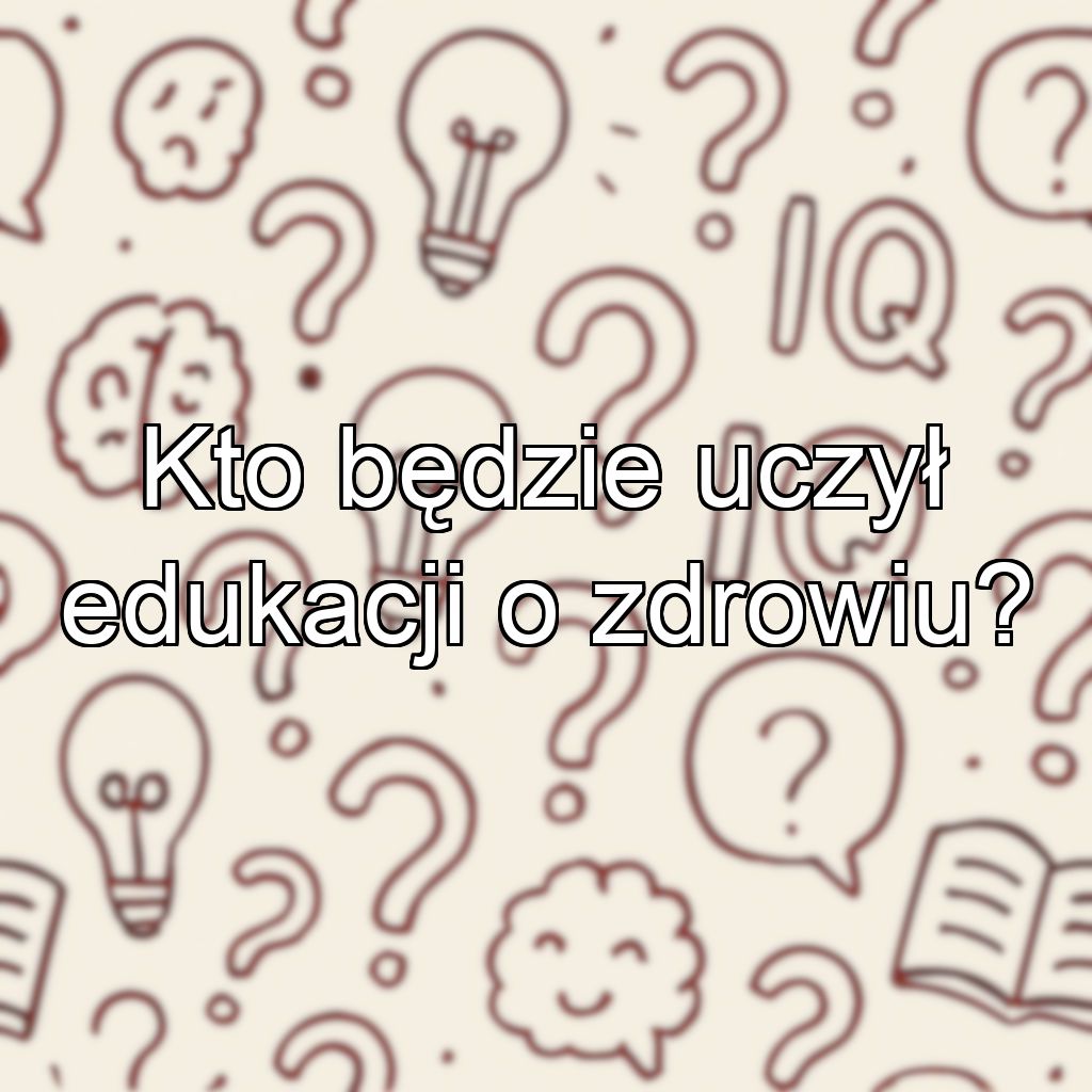 Kto będzie uczył edukacji o zdrowiu?