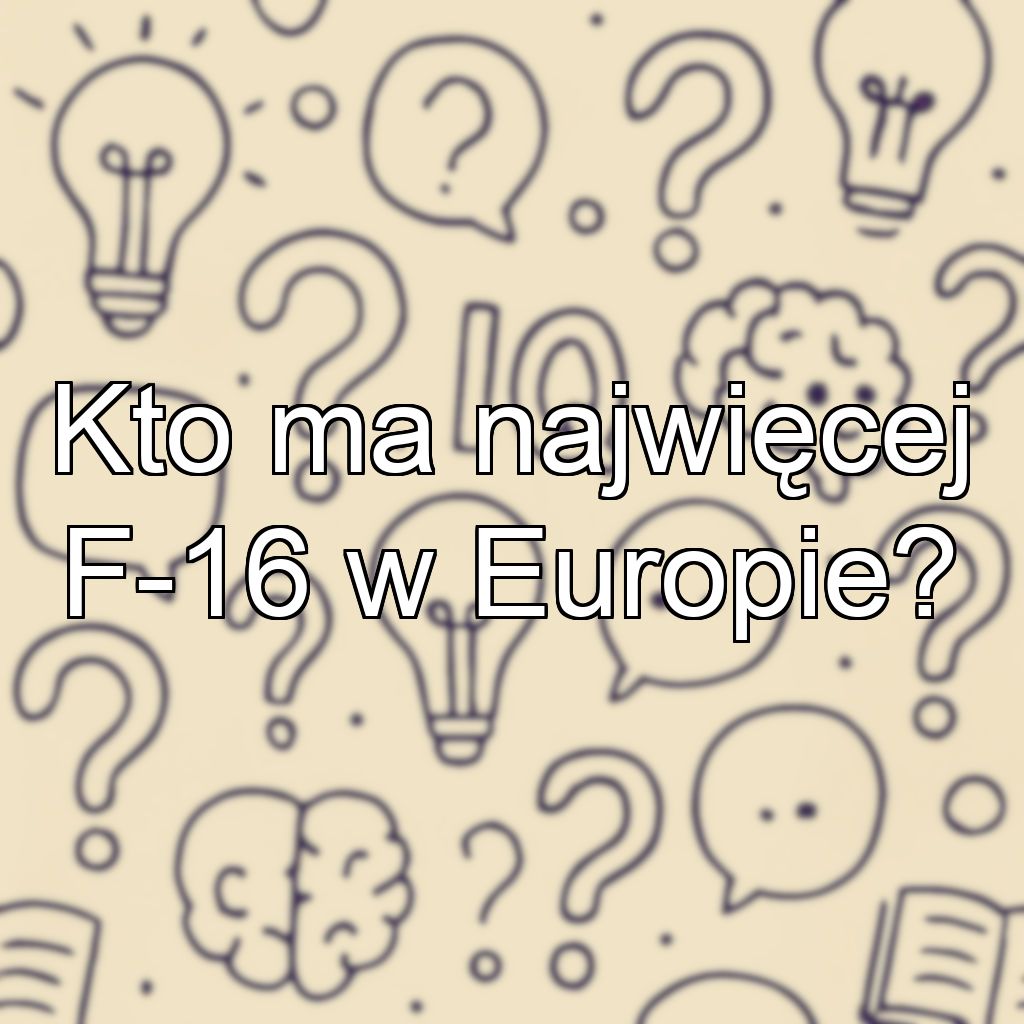 Kto ma najwięcej F-16 w Europie?
