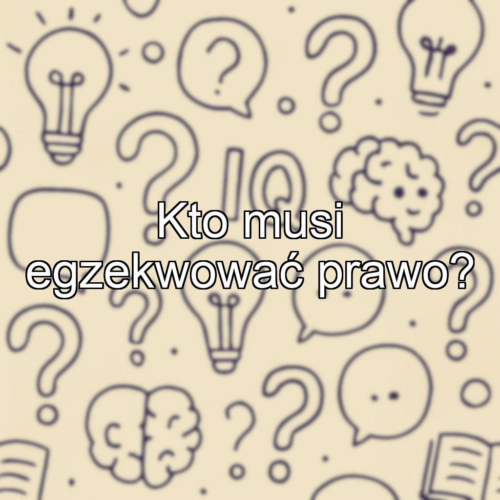 Kto musi egzekwować prawo?