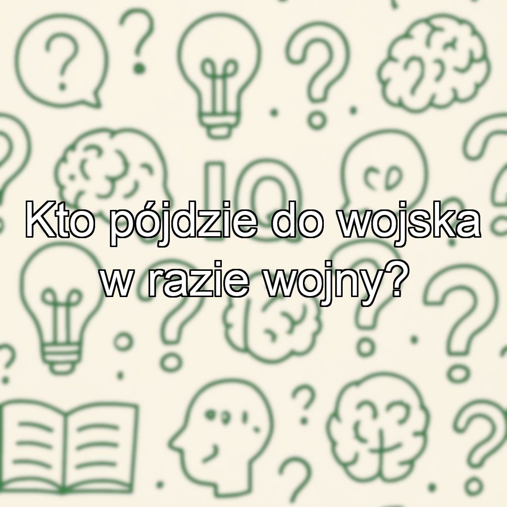 Kto pójdzie do wojska w razie wojny?