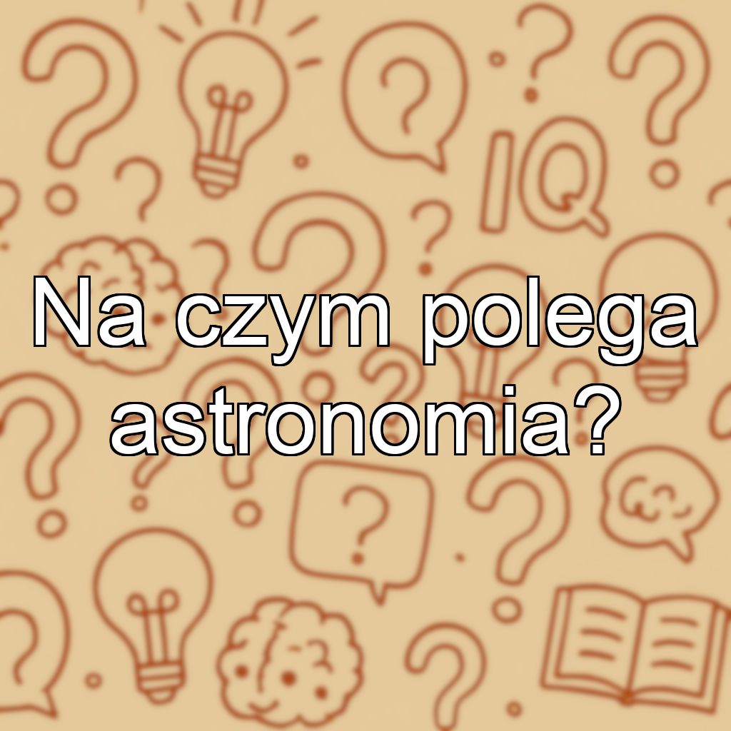 Na czym polega astronomia?