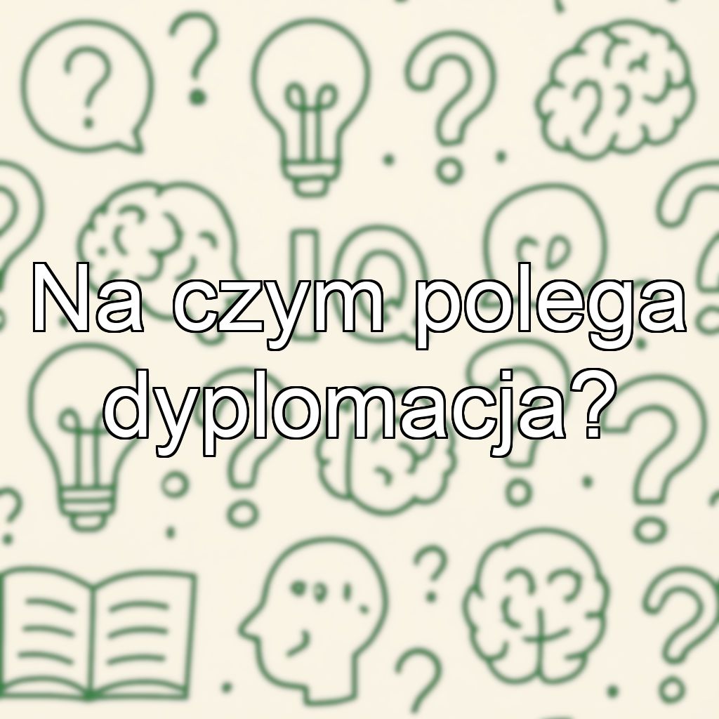 Na czym polega dyplomacja?