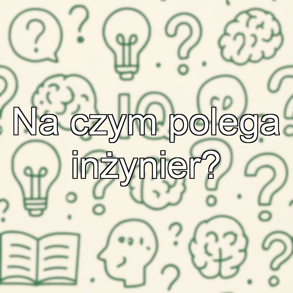 Na czym polega inżynier?