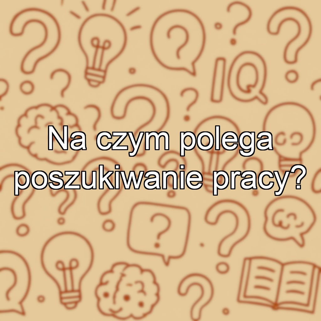 Na czym polega poszukiwanie pracy?