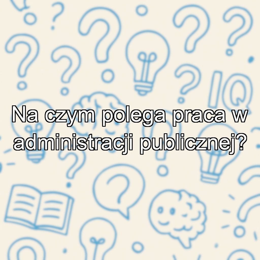 Na czym polega praca w administracji publicznej?