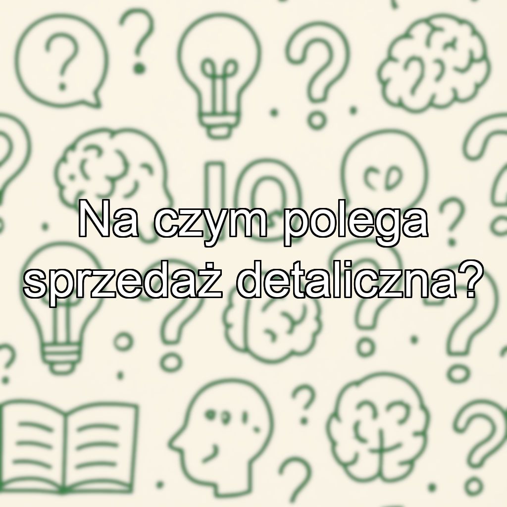 Na czym polega sprzedaż detaliczna?