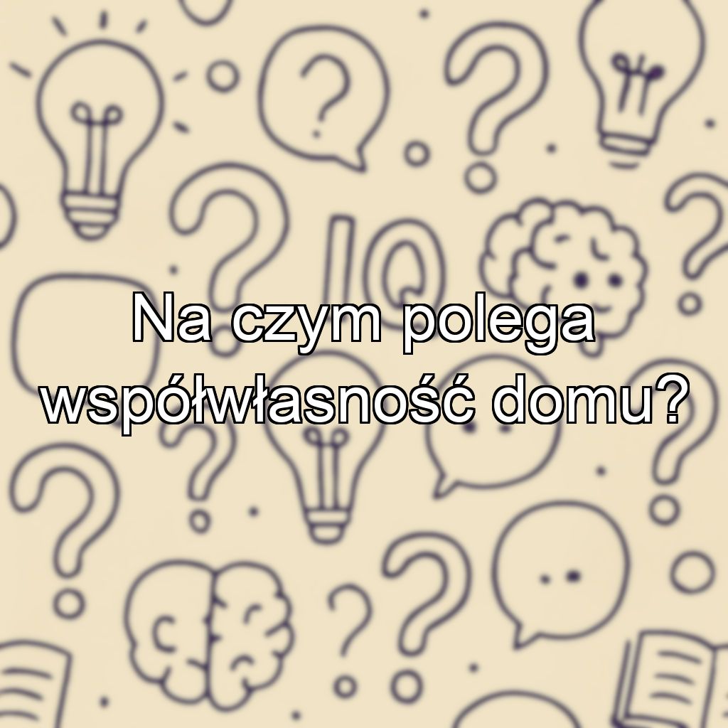 Na czym polega współwłasność domu?