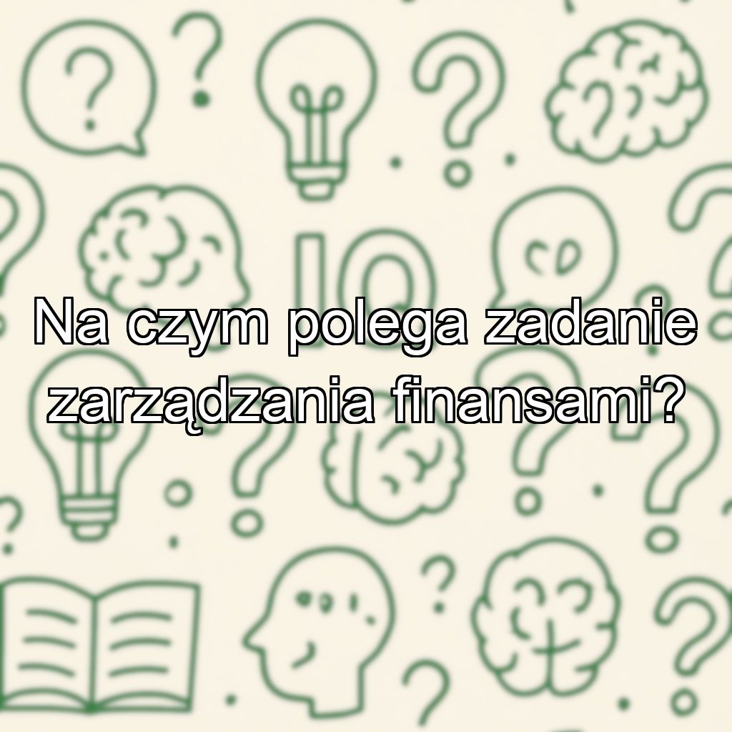 Na czym polega zadanie zarządzania finansami?
