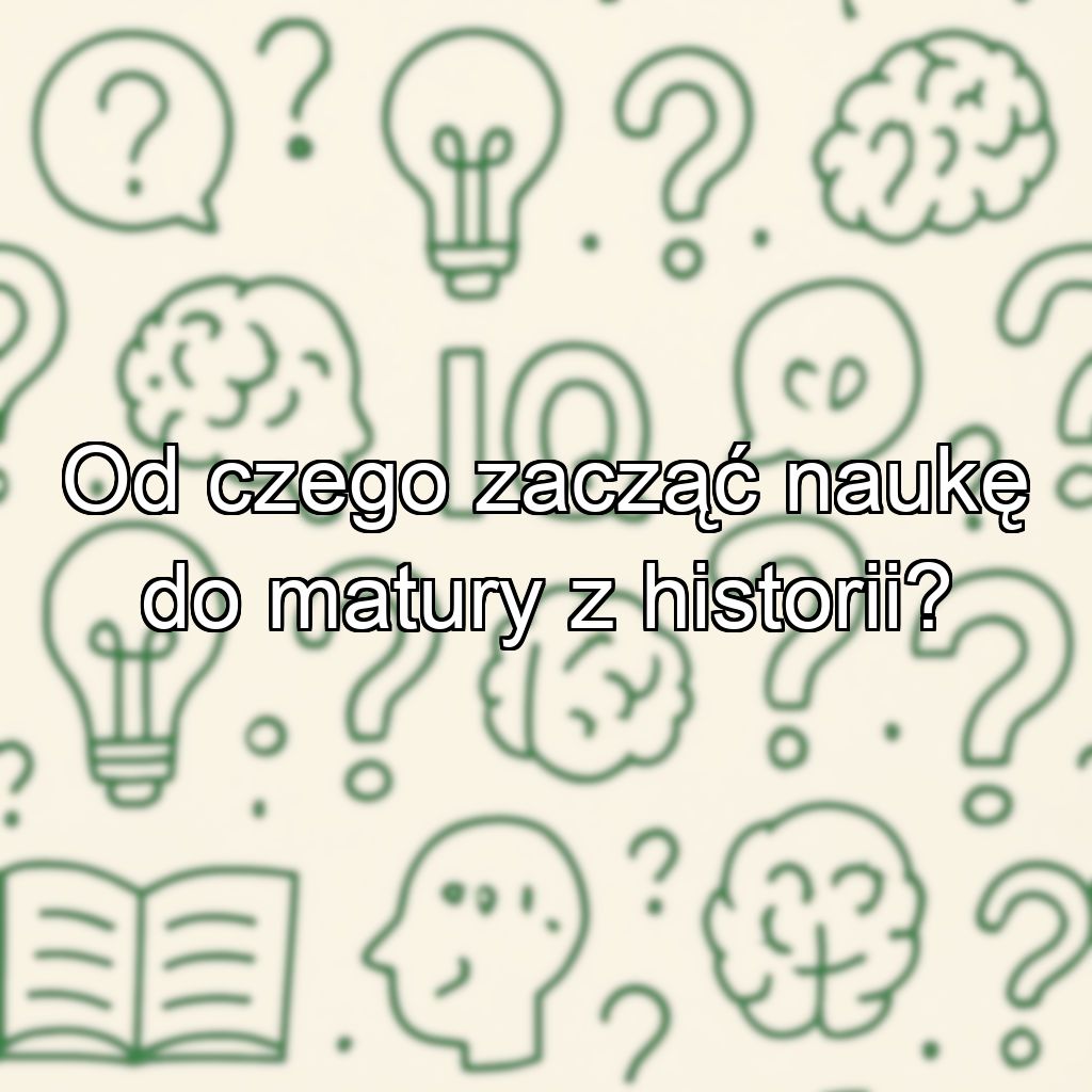 Od czego zacząć naukę do matury z historii?